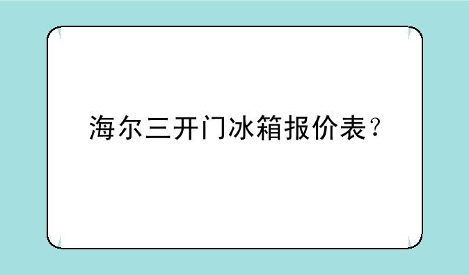 海尔三开门冰箱报价表？