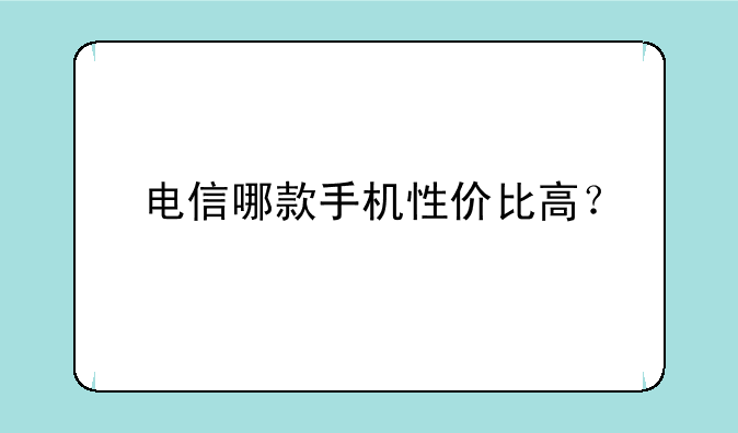 电信哪款手机性价比高？