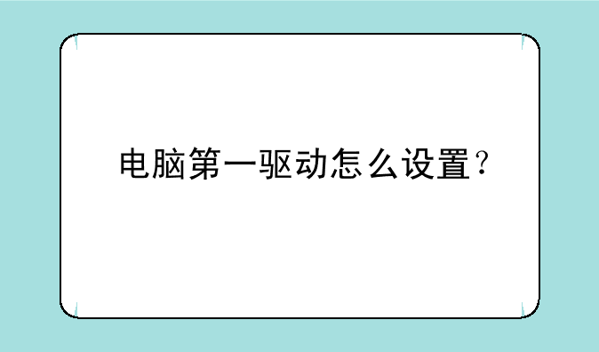 电脑第一驱动怎么设置？