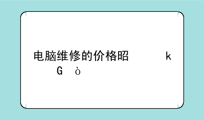电脑维修的价格是多少？