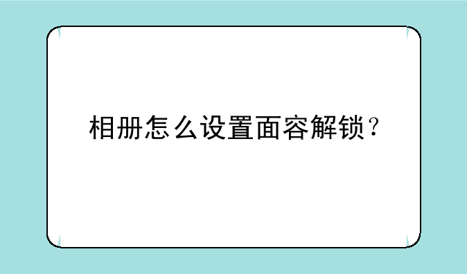 相册怎么设置面容解锁？