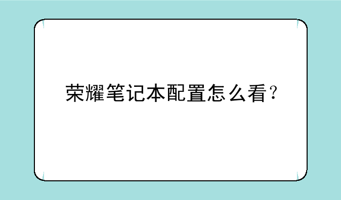 荣耀笔记本配置怎么看？