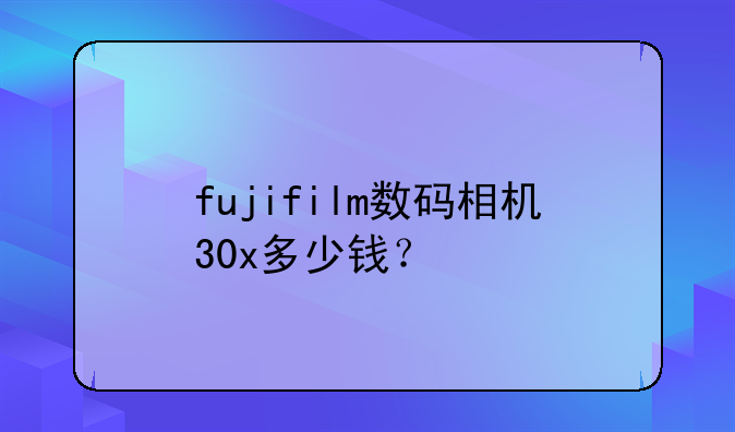 fujifilm数码相机30x多少钱？