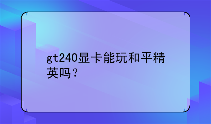 gt240显卡能玩和平精英吗？