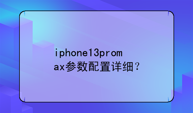 iphone13promax参数配置详细？