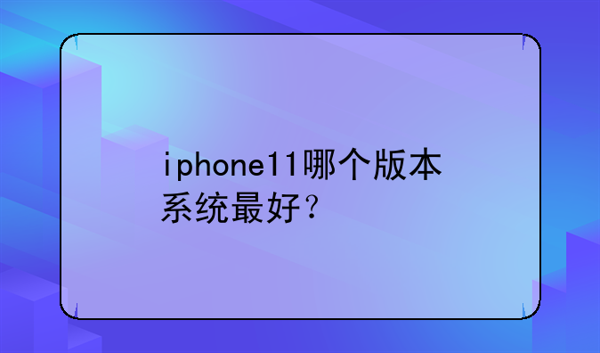iphone11哪个版本系统最好？
