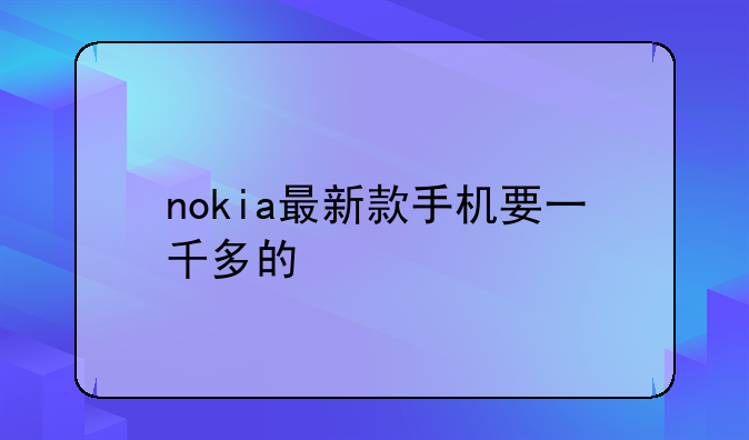 nokia最新款手机要一千多的