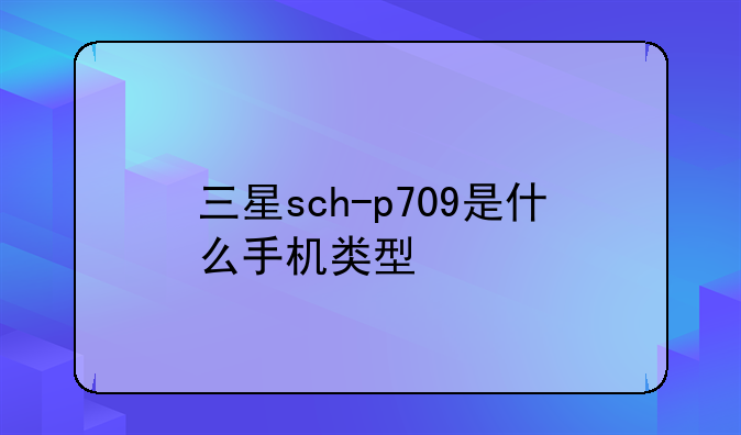 三星sch-p709是什么手机类型