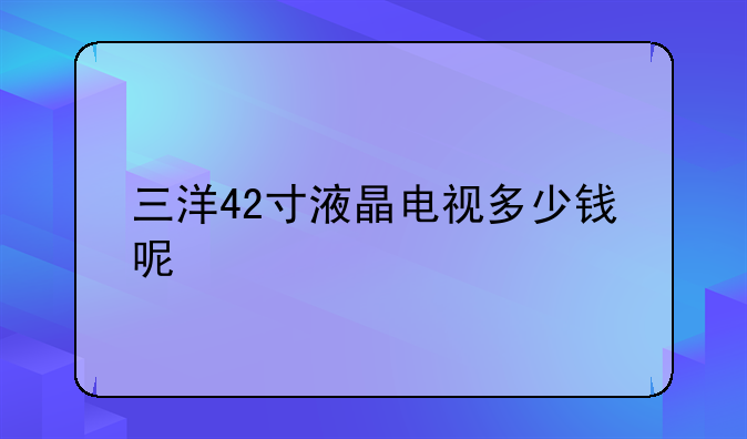 三洋42寸液晶电视多少钱呢