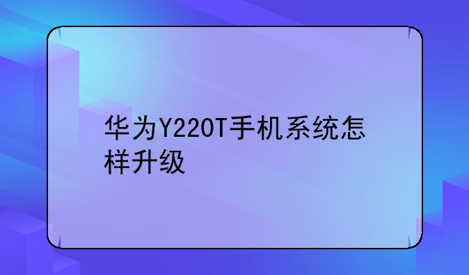 华为Y220T手机系统怎样升级