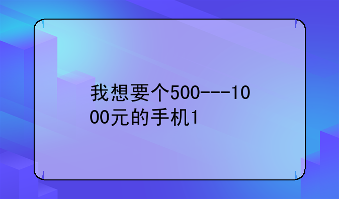 我想要个500---1000元的手机1