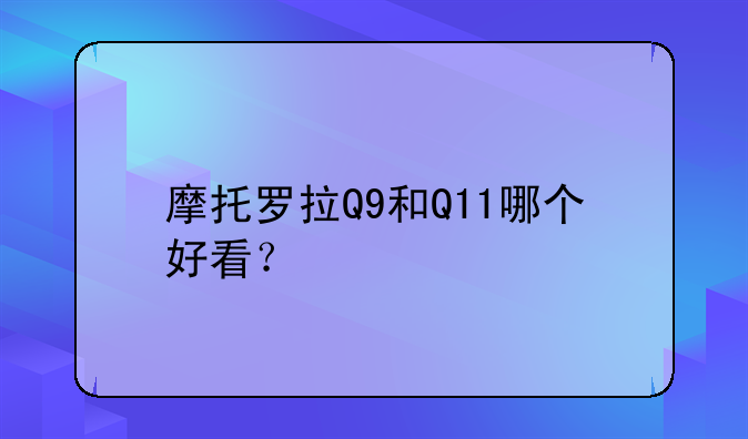 摩托罗拉Q9和Q11哪个好看？