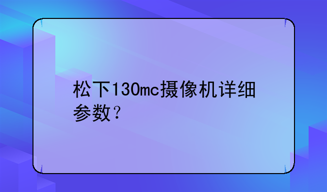 松下130mc摄像机详细参数？
