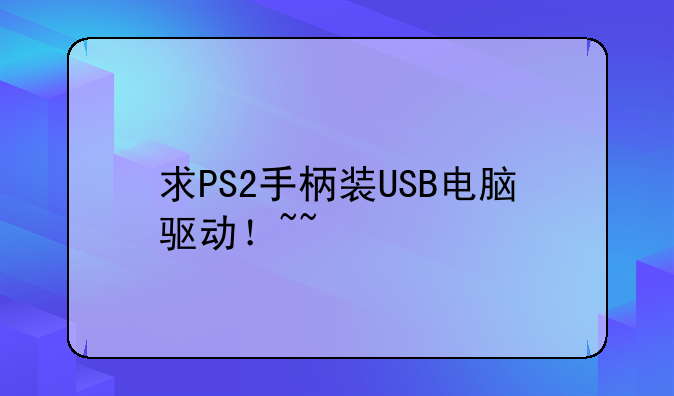 求PS2手柄装USB电脑驱动！~~