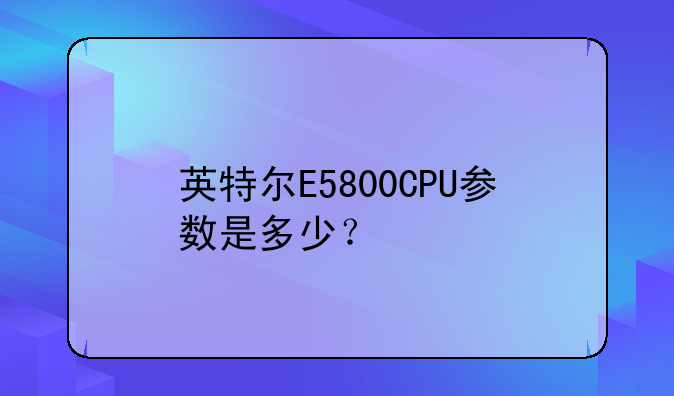 英特尔E5800CPU参数是多少？