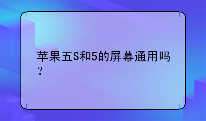 苹果五S和5的屏幕通用吗？