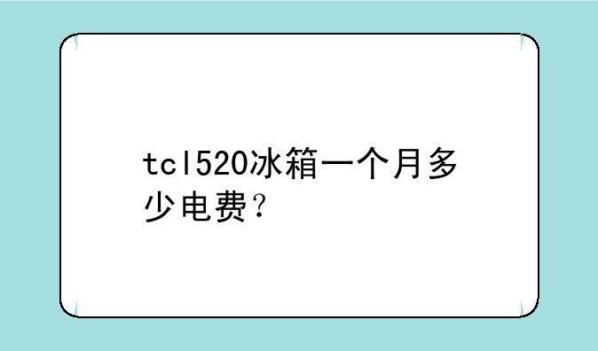 tcl520冰箱一个月多少电费？