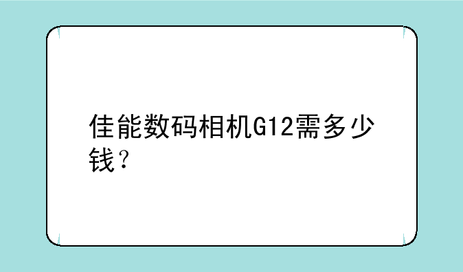佳能数码相机G12需多少钱？