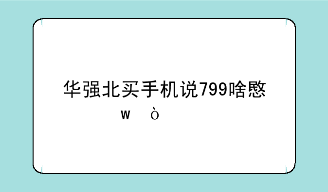 华强北买手机说799啥意思？
