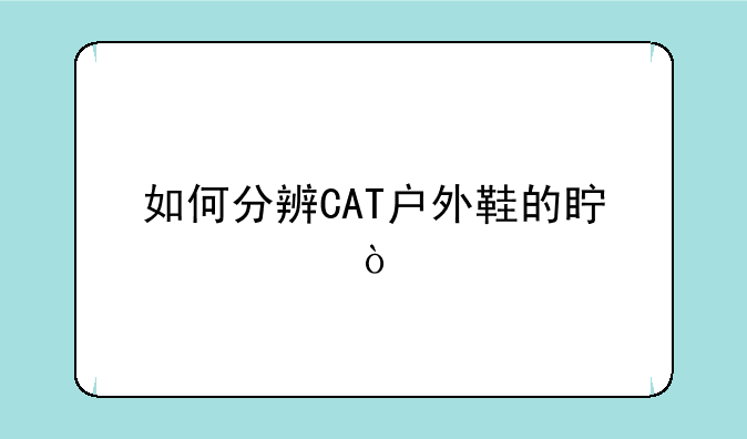 如何分辨CAT户外鞋的真假？