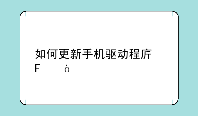 如何更新手机驱动程序呢？