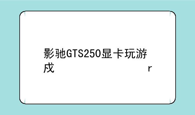 影驰GTS250显卡玩游戏老死机