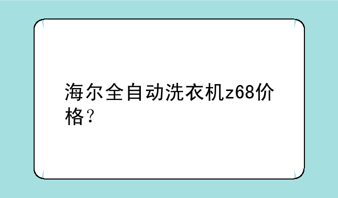 海尔全自动洗衣机z68价格？
