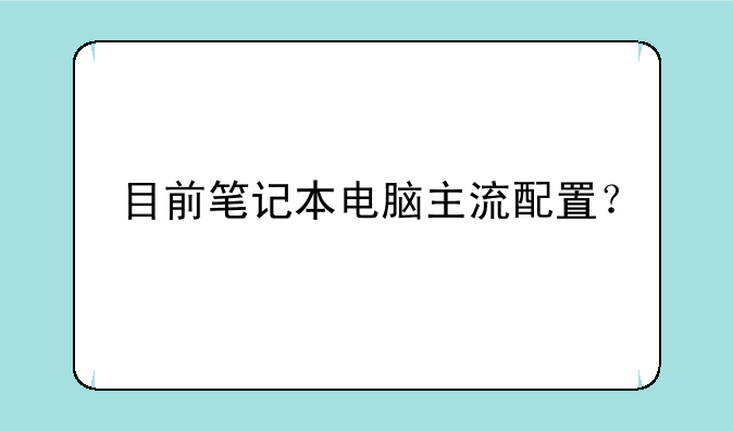 目前笔记本电脑主流配置？