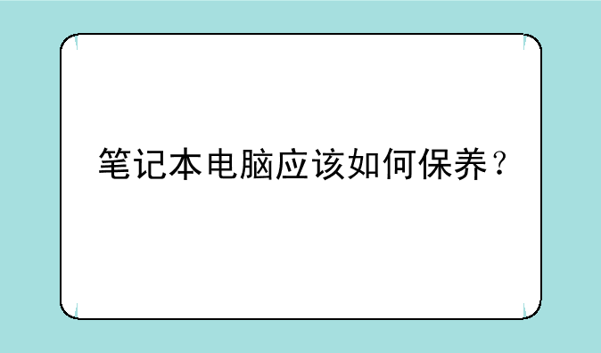 笔记本电脑应该如何保养？