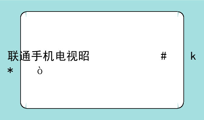 联通手机电视是什么业务？