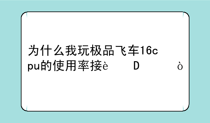 为什么我玩极品飞车16cpu的使用率接近100？