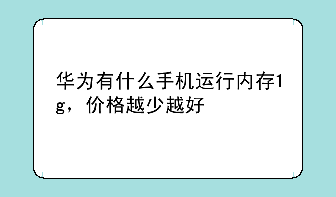 华为有什么手机运行内存1g，价格越少越好