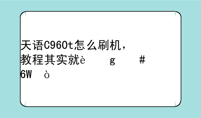 天语C960t怎么刷机，教程其实就这么简单？