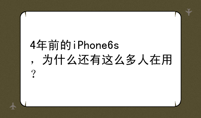 4年前的iPhone6s，为什么还有这么多人在用？