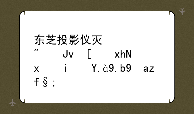 东芝投影仪灯亮几分钟就熄灭是什么故障？