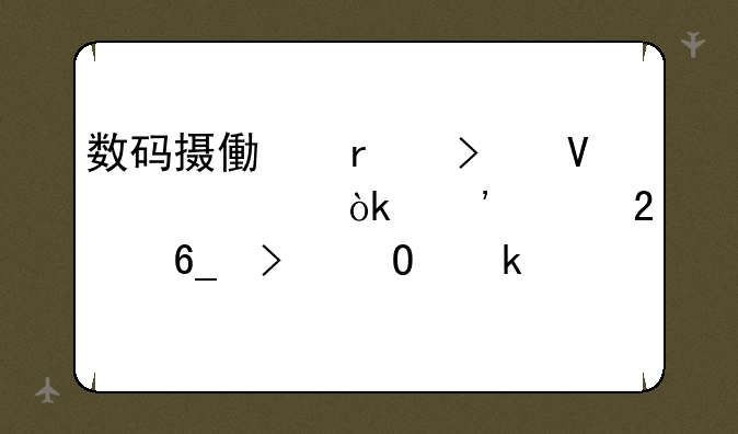 数码摄像机参数详解：选购指南及专业解读