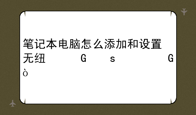 笔记本电脑怎么添加和设置无线网络上网？