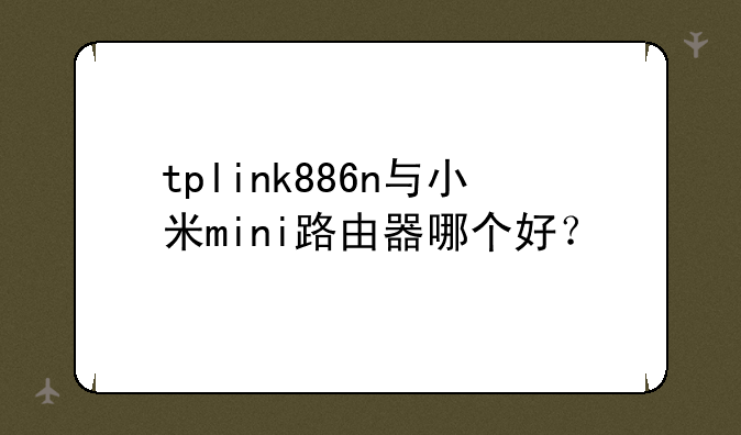tplink886n与小米mini路由器哪个好？
