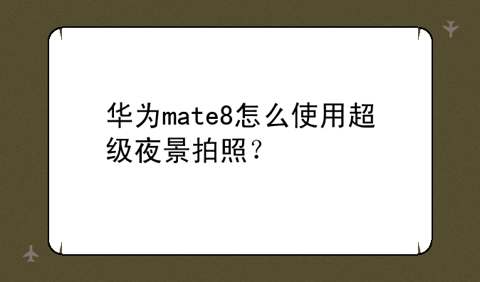 华为mate8怎么使用超级夜景拍照？