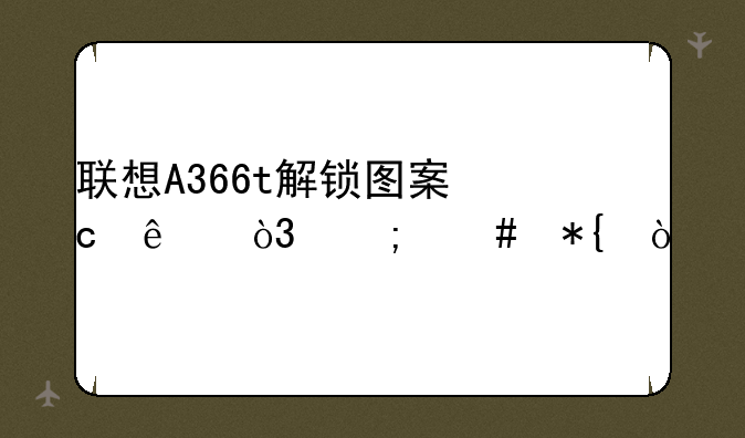 联想A366t解锁图案忘了，怎么办？