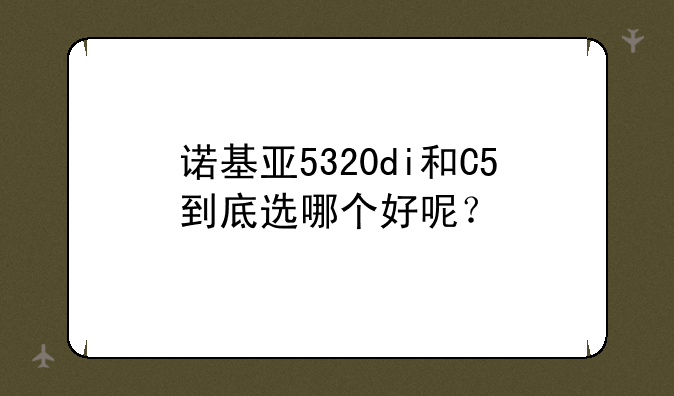诺基亚5320di和C5到底选哪个好呢？