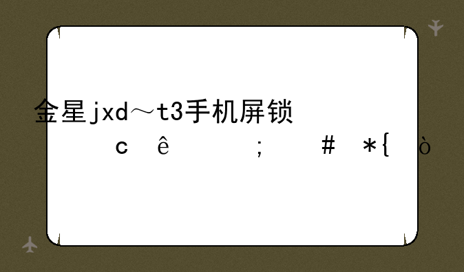 金星jxd～t3手机屏锁忘了怎么办？