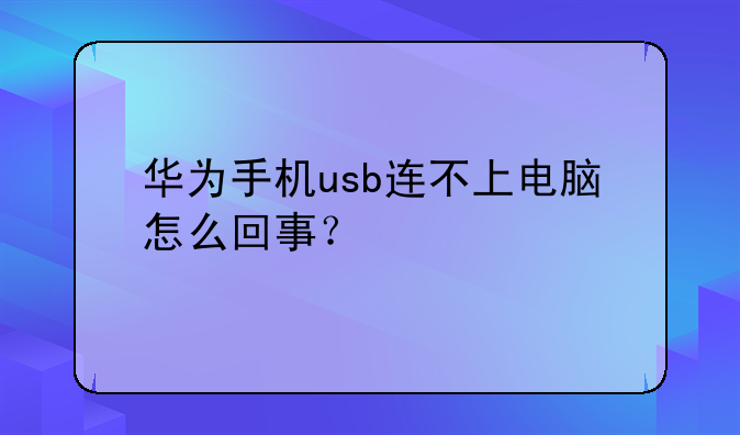 华为手机usb连不上电脑怎么回事？