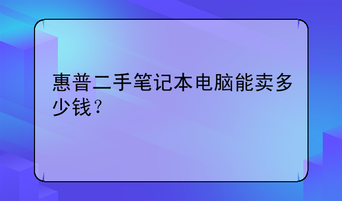 惠普二手笔记本电脑能卖多少钱？