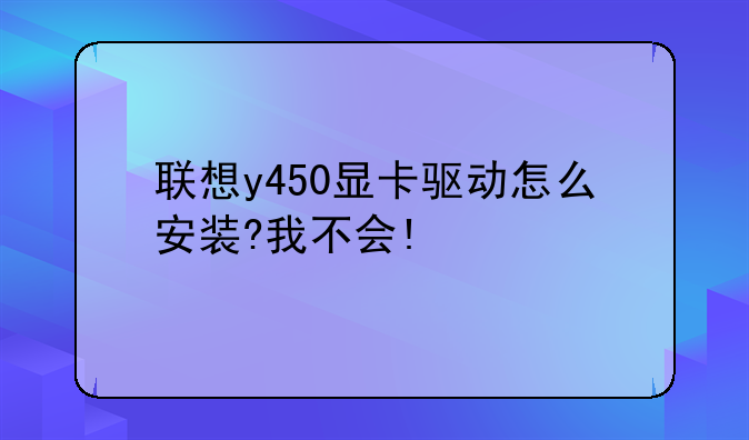 联想y450显卡驱动怎么安装?我不会!