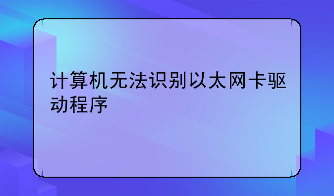 计算机无法识别以太网卡驱动程序