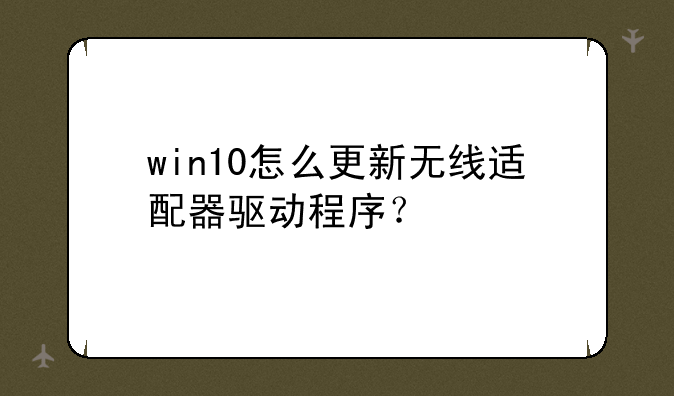 win10怎么更新无线适配器驱动程序？