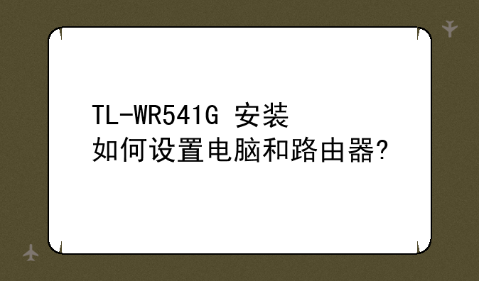 TL-WR541G+安装如何设置电脑和路由器?