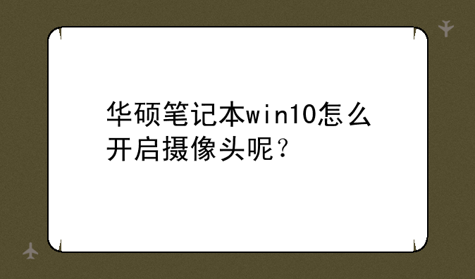 华硕笔记本win10怎么开启摄像头呢？
