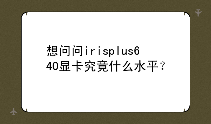 想问问irisplus640显卡究竟什么水平？